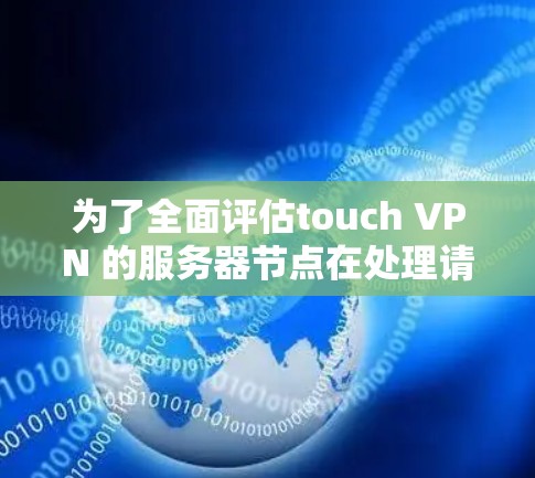 为了全面评估touch VPN 的服务器节点在处理请求的速度,可以按照以下步骤进行测试 为了全面评估touch VPN 的服务器节点在处理请求的速度,可以按照以下步骤进行测试