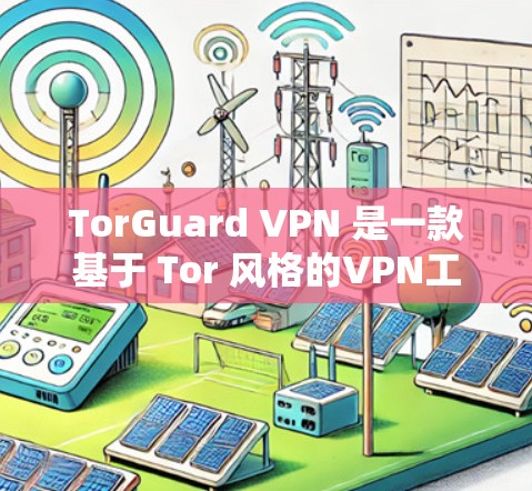 TorGuard VPN 是一款基于 Tor 风格的VPN工具，旨在提供一个安全、高效且易于使用的网络连接体验。关于 TorGuard VPN 的稳定性测试，以下是一些可能的考虑因素和建议