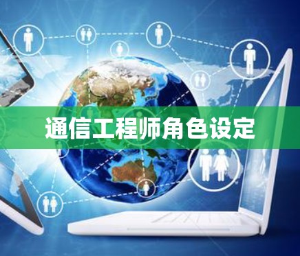 通信工程师角色设定 通信工程师角色设定