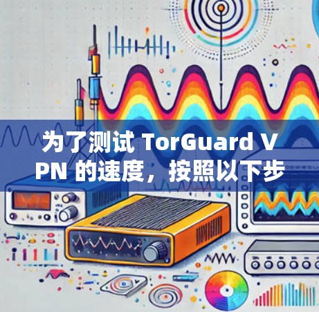 为了测试 TorGuard VPN 的速度，按照以下步骤进行