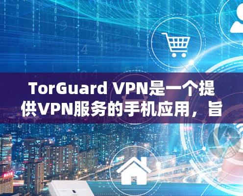 TorGuard VPN是一个提供VPN服务的手机应用,旨在为用户提供安全的网络连接。如果你正在寻找一款适合移动设备的VPN应用,以下是一些关于 TorGuard VPN 的建议和注意事项 TorGuard VPN是一个提供VPN服务的手机应用,旨在为用户提供安全的网络连接。如果你正在寻找一款适合移动设备的VPN应用,以下是一些关于 TorGuard VPN 的建议和注意事项