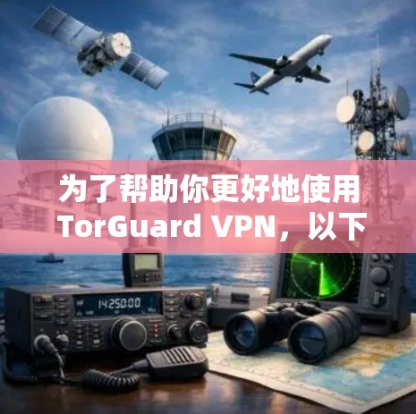 为了帮助你更好地使用 TorGuard VPN,以下是一步步的指南 为了帮助你更好地使用 TorGuard VPN,以下是一步步的指南