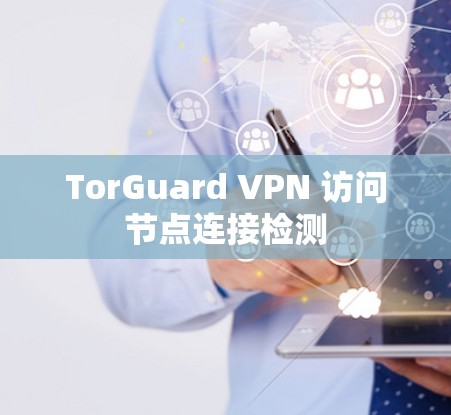 TorGuard VPN 访问节点连接检测 TorGuard VPN 访问节点连接检测