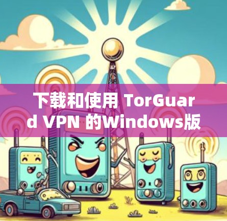 下载和使用 TorGuard VPN 的Windows版本,您可以按照以下步骤操作 下载和使用 TorGuard VPN 的Windows版本,您可以按照以下步骤操作