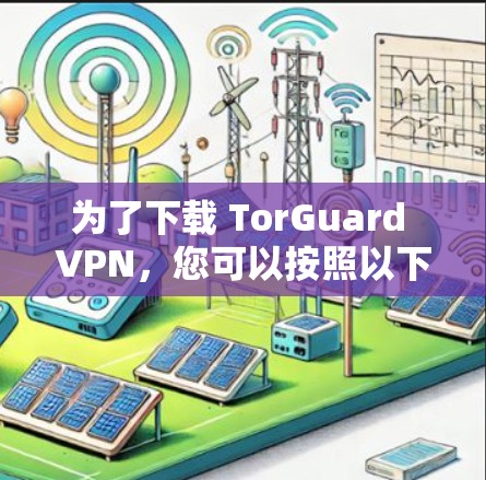为了下载 TorGuard VPN,您可以按照以下步骤操作 为了下载 TorGuard VPN,您可以按照以下步骤操作