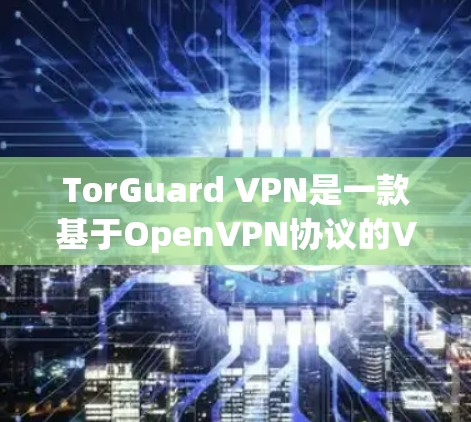 TorGuard VPN是一款基于OpenVPN协议的VPN软件,提供全面的安全性和便捷功能。以下是对其功能的评测 TorGuard VPN是一款基于OpenVPN协议的VPN软件,提供全面的安全性和便捷功能。以下是对其功能的评测