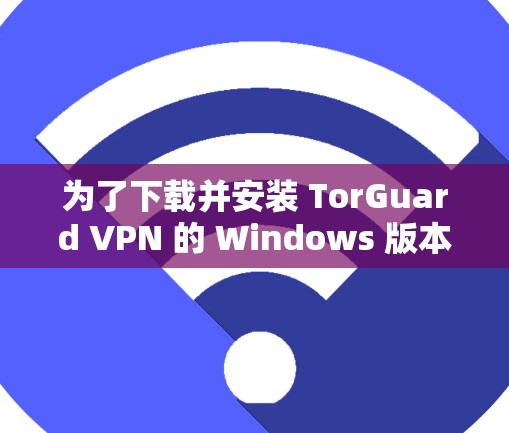 为了下载并安装 TorGuard VPN 的 Windows 版本,您可以按照以下步骤进行操作 为了下载并安装 TorGuard VPN 的 Windows 版本,您可以按照以下步骤进行操作