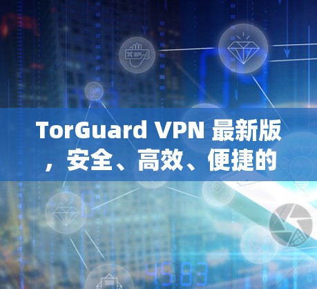 TorGuard VPN 最新版,安全、高效、便捷的 Tor 防御 VPN 系统 TorGuard VPN 最新版,安全、高效、便捷的 Tor 防御 VPN 系统