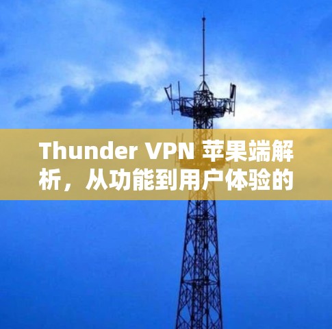 Thunder VPN 苹果端解析,从功能到用户体验的全面探索 Thunder VPN 苹果端解析,从功能到用户体验的全面探索