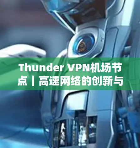 Thunder VPN机场节点|高速网络的创新与未来 Thunder VPN机场节点|高速网络的创新与未来
