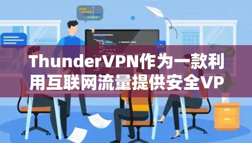 ThunderVPN作为一款利用互联网流量提供安全VPN服务的工具,其机场节点和高速服务器功能使其成为一种实用且安全的选择。以下是对ThunderVPN机场节点和高速服务器的详细分析和解决方案 ThunderVPN作为一款利用互联网流量提供安全VPN服务的工具,其机场节点和高速服务器功能使其成为一种实用且安全的选择。以下是对ThunderVPN机场节点和高速服务器的详细分析和解决方案