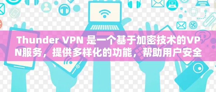 Thunder VPN 是一个基于加密技术的VPN服务，提供多样化的功能，帮助用户安全地访问互联网。以下是Thunder VPN 的功能介绍