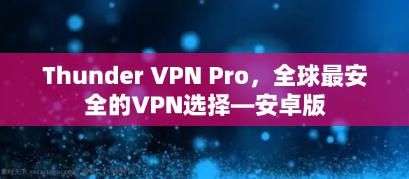 Thunder VPN Pro，全球最安全的VPN选择—安卓版