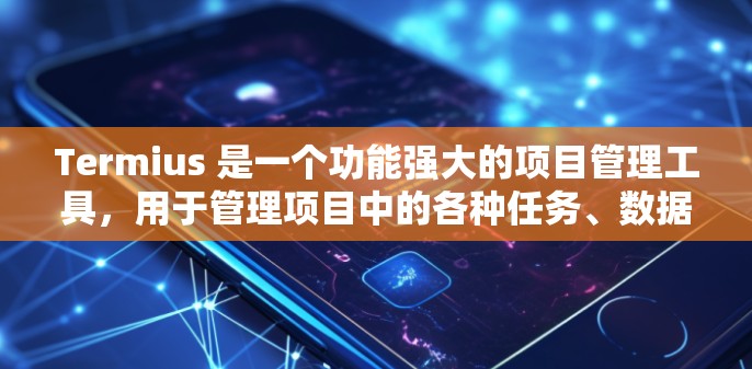 Termius 是一个功能强大的项目管理工具,用于管理项目中的各种任务、数据和活动。以下是一个使用 Termius 的指南,帮助你更好地管理你的项目 Termius 是一个功能强大的项目管理工具,用于管理项目中的各种任务、数据和活动。以下是一个使用 Termius 的指南,帮助你更好地管理你的项目
