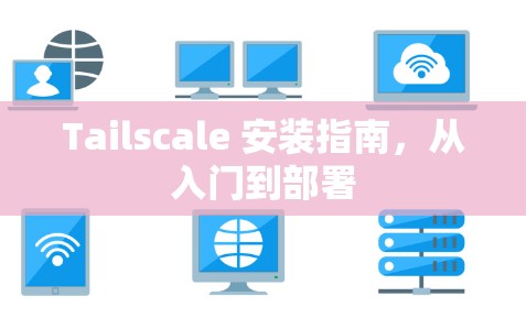Tailscale 安装指南,从入门到部署 Tailscale 安装指南,从入门到部署