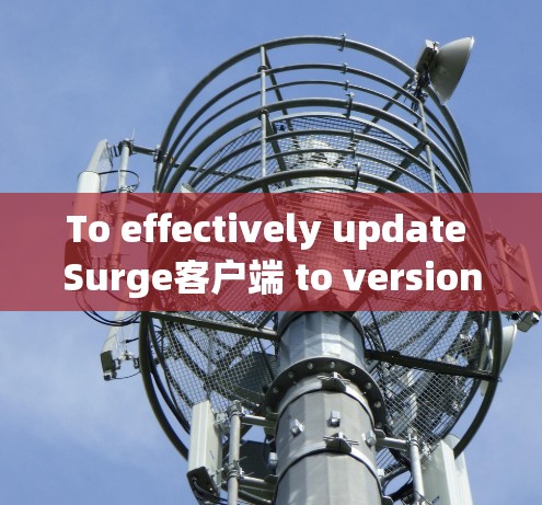 To effectively update Surge客户端 to version 1.1,follow these organized steps: To effectively update Surge客户端 to version 1.1,follow these organized steps: