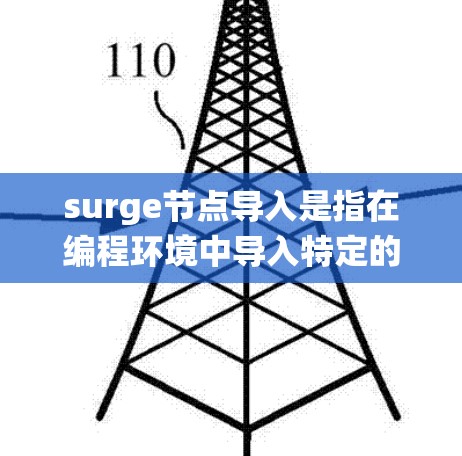 surge节点导入是指在编程环境中导入特定的节点，用于在特定的架构或系统中使用。以下是对查询的详细解答