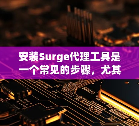 安装Surge代理工具是一个常见的步骤，尤其是在需要构建网络代理以管理网络设备时。以下是一个详细的步骤指南