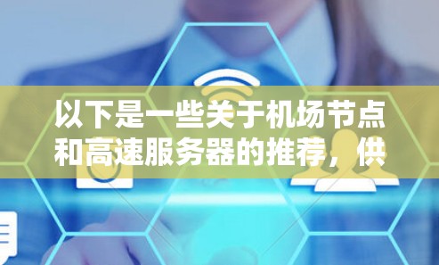 以下是一些关于机场节点和高速服务器的推荐,供你参考 以下是一些关于机场节点和高速服务器的推荐,供你参考