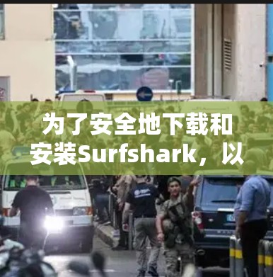 为了安全地下载和安装Surfshark,以下是详细的步骤 为了安全地下载和安装Surfshark,以下是详细的步骤