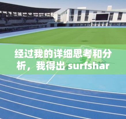 经过我的详细思考和分析，我得出 surfshark 翻墙软件的体验如下