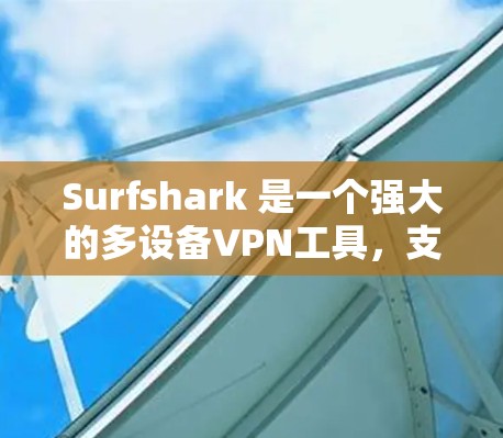 Surfshark 是一个强大的多设备VPN工具，支持在多个设备之间建立安全的VPN连接。你可以使用它来管理多个设备的IP地址、设备列表、端到端加密、端到端安全端口等配置。以下是一个详细的使用介绍