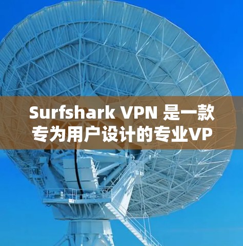 Surfshark VPN 是一款专为用户设计的专业VPN工具，旨在提供安全、高效和多功能的网络访问体验。以下是对该工具的详细总结和使用指南