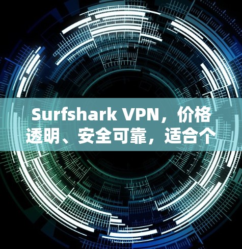 Surfshark VPN,价格透明、安全可靠,适合个人和企业用户 Surfshark VPN,价格透明、安全可靠,适合个人和企业用户