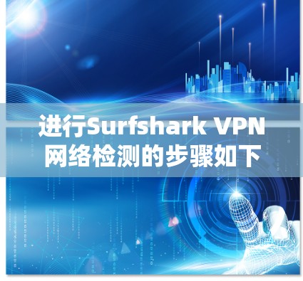 进行Surfshark VPN网络检测的步骤如下 进行Surfshark VPN网络检测的步骤如下