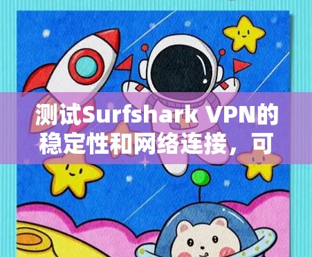 测试Surfshark VPN的稳定性和网络连接，可以按照以下步骤进行