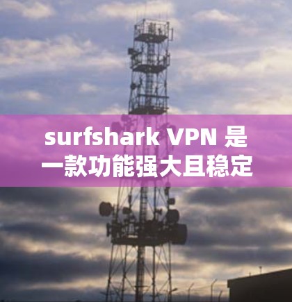 surfshark VPN 是一款功能强大且稳定的VPN软件，适合不同使用场景和个人需求。以下是对 surfshark VPN 的总结和建议，帮助您更好地使用该软件