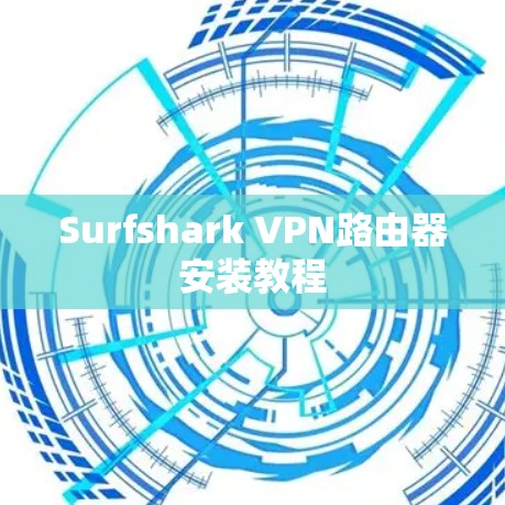 Surfshark VPN路由器安装教程 Surfshark VPN路由器安装教程