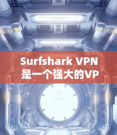 Surfshark VPN 是一个强大的VPN安全监控工具，节点检测工具可以帮助用户全面评估和管理多个VPN节点的安全性。以下是对该工具的详细总结