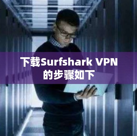 下载Surfshark VPN的步骤如下