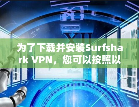 为了下载并安装Surfshark VPN，您可以按照以下步骤进行操作