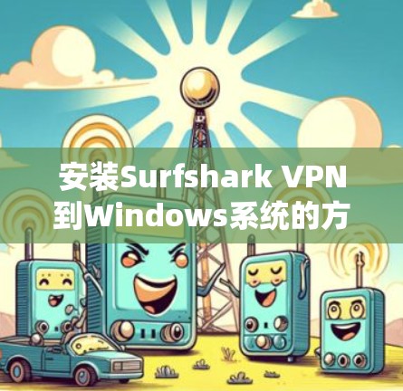 安装Surfshark VPN到Windows系统的方法如下 安装Surfshark VPN到Windows系统的方法如下
