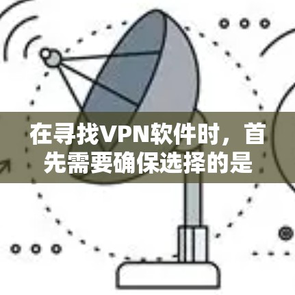 在寻找VPN软件时,首先需要确保选择的是官方或信誉良好的服务提供商,这样可以提供更安全、稳定的网络连接体验。以下是一些推荐的VPN软件和工具,帮助你找到最适合你的下载 在寻找VPN软件时,首先需要确保选择的是官方或信誉良好的服务提供商,这样可以提供更安全、稳定的网络连接体验。以下是一些推荐的VPN软件和工具,帮助你找到最适合你的下载