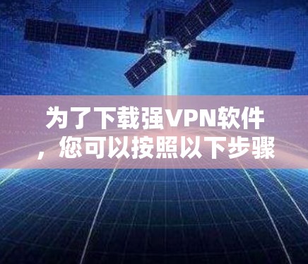 为了下载强VPN软件,您可以按照以下步骤进行 为了下载强VPN软件,您可以按照以下步骤进行