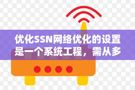 优化SSN网络优化的设置是一个系统工程，需从多个方面入手，逐步排查和调整。以下是详细步骤