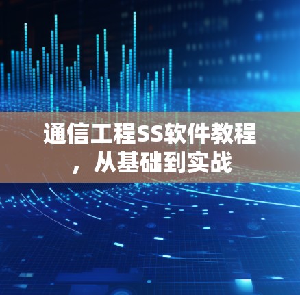 通信工程SS软件教程,从基础到实战 通信工程SS软件教程,从基础到实战