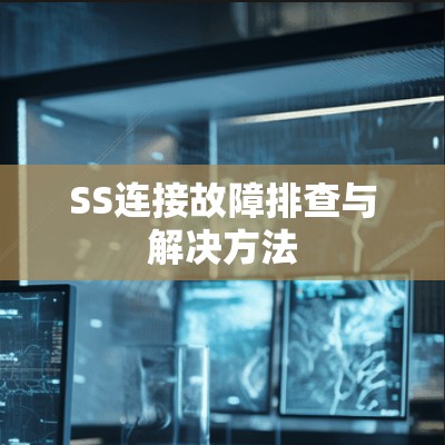 SS连接故障排查与解决方法