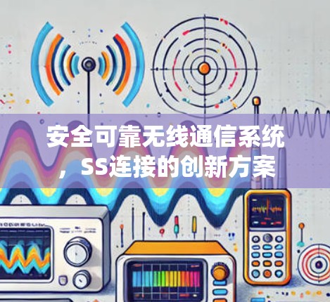 安全可靠无线通信系统,SS连接的创新方案 安全可靠无线通信系统,SS连接的创新方案
