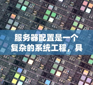 服务器配置是一个复杂的系统工程,具体到SS服务器配置,通常包括以下方面 服务器配置是一个复杂的系统工程,具体到SS服务器配置,通常包括以下方面