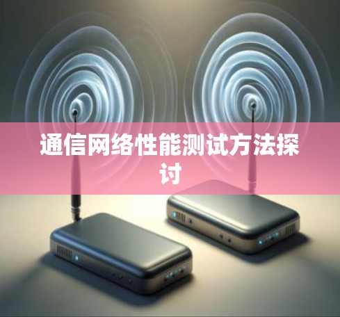 通信网络性能测试方法探讨 通信网络性能测试方法探讨