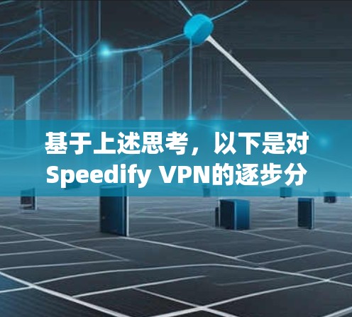 基于上述思考,以下是对Speedify VPN的逐步分析和推荐 基于上述思考,以下是对Speedify VPN的逐步分析和推荐