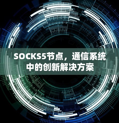 SOCKS5节点,通信系统中的创新解决方案 SOCKS5节点,通信系统中的创新解决方案