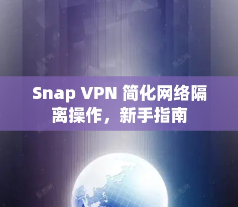 Snap VPN 简化网络隔离操作,新手指南 Snap VPN 简化网络隔离操作,新手指南