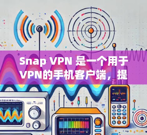 Snap VPN 是一个用于VPN的手机客户端，提供多种VPN服务，包括端到端（E2E）和端到端端到端（E2S）等多种选项。以下是使用 Snap VPN 手机客户端的基本步骤和注意事项