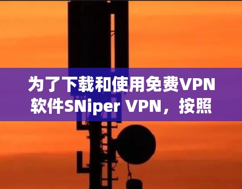 为了下载和使用免费VPN软件SNiper VPN,按照以下步骤操作 为了下载和使用免费VPN软件SNiper VPN,按照以下步骤操作