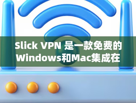 Slick VPN 是一款免费的Windows和Mac集成在系统中的VPN软件,旨在提供安全、便捷的网络接入服务。以下是对Slick VPN的详细介绍 Slick VPN 是一款免费的Windows和Mac集成在系统中的VPN软件,旨在提供安全、便捷的网络接入服务。以下是对Slick VPN的详细介绍